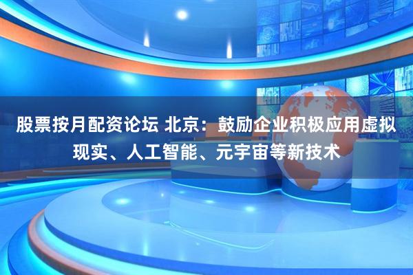 股票按月配资论坛 北京：鼓励企业积极应用虚拟现实、人工智能、元宇宙等新技术