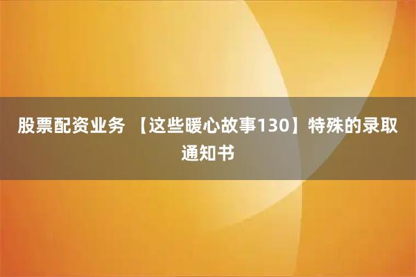 股票配资业务 【这些暖心故事130】特殊的录取通知书