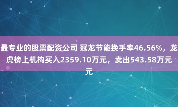 最专业的股票配资公司 冠龙节能换手率46.56%，龙虎榜上机构买入2359.10万元，卖出543.58万元