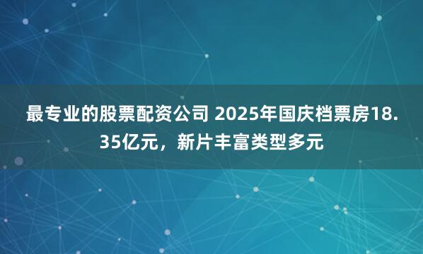 最专业的股票配资公司 2025年国庆档票房18.35亿元，新片丰富类型多元